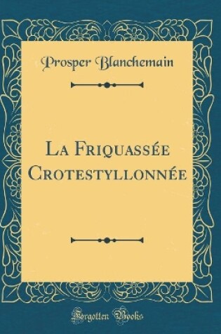 Cover of La Friquassée Crotestyllonnée (Classic Reprint)