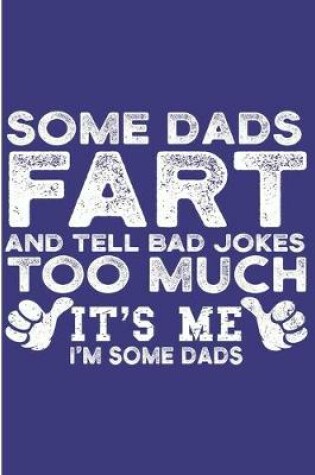 Cover of Some Dads Fart Tell Bad Jokes Too much It's Me I'm Some Dads