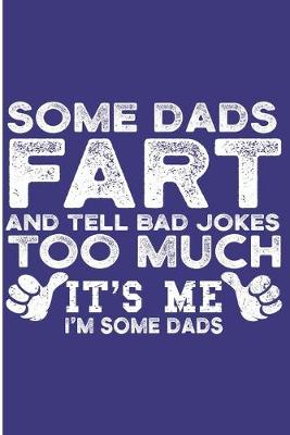 Book cover for Some Dads Fart Tell Bad Jokes Too much It's Me I'm Some Dads