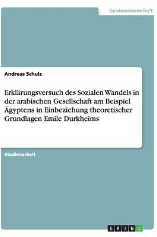 Cover of Erklärungsversuch des Sozialen Wandels in der arabischen Gesellschaft am Beispiel Ägyptens in Einbeziehung theoretischer Grundlagen Emile Durkheims
