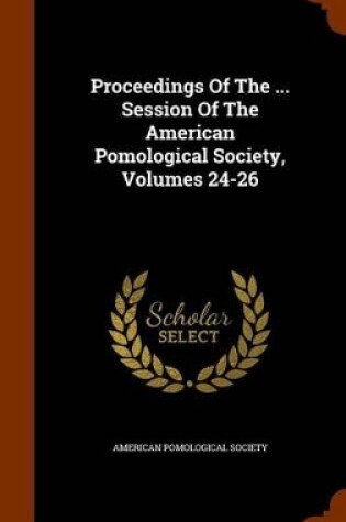 Cover of Proceedings of the ... Session of the American Pomological Society, Volumes 24-26