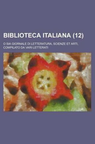 Cover of Biblioteca Italiana (12); O Sia Giornale Di Letteratura, Scienze Et Arti, Compilato Da Vari Letterati