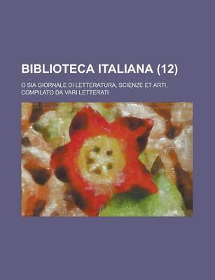 Book cover for Biblioteca Italiana (12); O Sia Giornale Di Letteratura, Scienze Et Arti, Compilato Da Vari Letterati