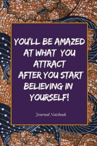 Cover of You'll Be Amazed at What You Attract After You Start Believing in Yourself! Journal Notebook