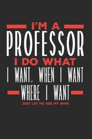 Cover of I'm a Professor I Do What I Want, When I Want, Where I Want. Just Let Me Ask My Wife