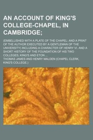 Cover of An Account of King's College-Chapel, in Cambridge; (Embellished with a Plate of the Chapel and a Print of the Author Executed by a Gentleman of the University) Including a Character of Henry VI. and a Short History of the Foundation of His Two Colleges, K