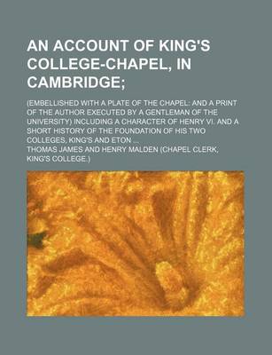 Book cover for An Account of King's College-Chapel, in Cambridge; (Embellished with a Plate of the Chapel and a Print of the Author Executed by a Gentleman of the University) Including a Character of Henry VI. and a Short History of the Foundation of His Two Colleges, K