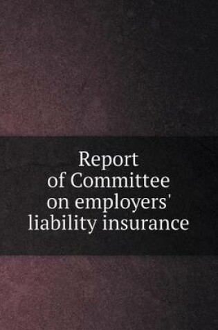 Cover of Report of Committee on employers' liability insurance