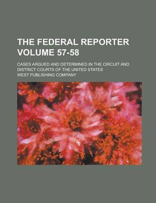 Book cover for The Federal Reporter; Cases Argued and Determined in the Circuit and District Courts of the United States Volume 57-58