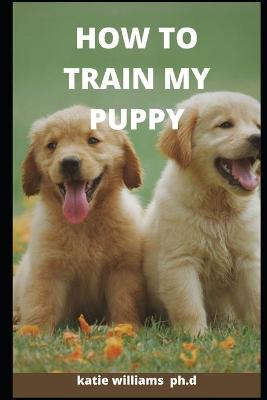 Book cover for How to Train My Puppy