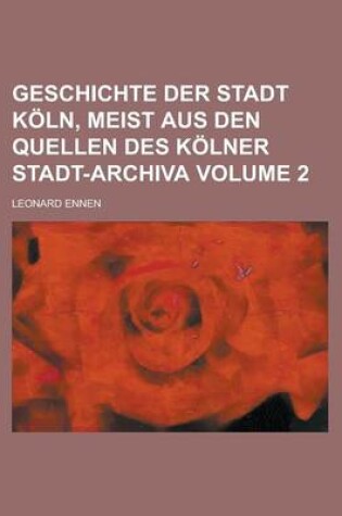 Cover of Geschichte Der Stadt Koln, Meist Aus Den Quellen Des Kolner Stadt-Archiva Volume 2