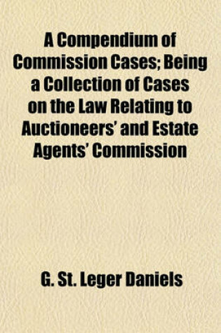 Cover of A Compendium of Commission Cases; Being a Collection of Cases on the Law Relating to Auctioneers' and Estate Agents' Commission
