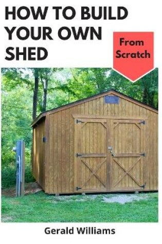 Cover of How to Build Your Own Shed from Scratch