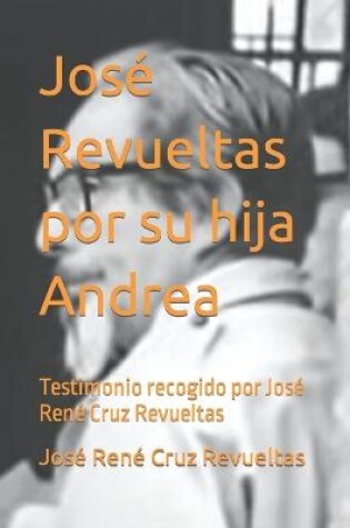 Cover of José Revueltas por su hija Andrea