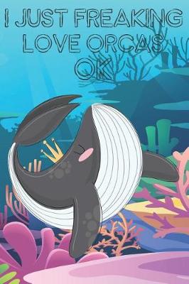 Book cover for I Just Freaking Love Orcas Ok