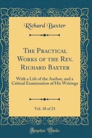 Cover of The Practical Works of the Rev. Richard Baxter, Vol. 10 of 23