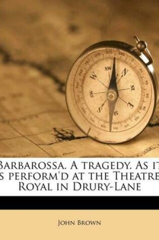 Cover of Barbarossa. a Tragedy. as It Is Perform'd at the Theatre-Royal in Drury-Lane