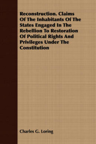 Cover of Reconstruction. Claims Of The Inhabitants Of The States Engaged In The Rebellion To Restoration Of Political Rights And Privileges Under The Constitution