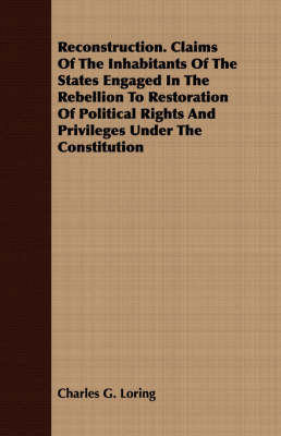 Book cover for Reconstruction. Claims Of The Inhabitants Of The States Engaged In The Rebellion To Restoration Of Political Rights And Privileges Under The Constitution