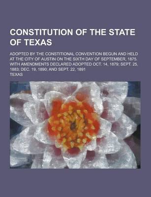 Book cover for Constitution of the State of Texas; Adopted by the Constitional Convention Begun and Held at the City of Austin on the Sixth Day of September, 1875. W