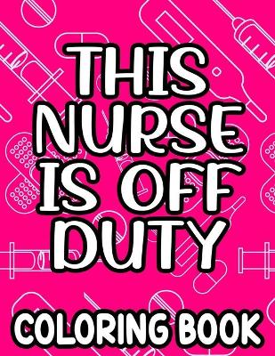 Book cover for This Nurse Is Off Duty Coloring Book