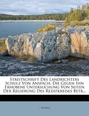 Book cover for Streitschrift Des Landrichters Schulz Von Anspach, Die Gegen Ihn Erhobene Untersuchung Von Seiten Der Regierung Des Rezatkreises Betr...