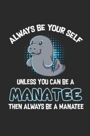 Cover of Always Be Yourself Unless You Can Be a Manatee Gift Journal