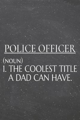 Book cover for Police Officer (noun) 1. The Coolest Title A Dad Can Have.