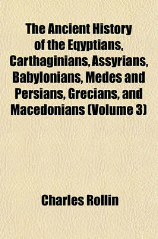 Cover of The Ancient History of the Eqyptians, Carthaginians, Assyrians, Babylonians, Medes and Persians, Grecians, and Macedonians (Volume 3)