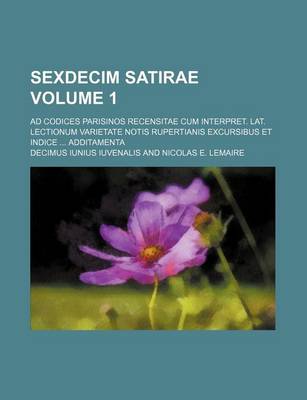 Book cover for Sexdecim Satirae Volume 1; Ad Codices Parisinos Recensitae Cum Interpret. Lat. Lectionum Varietate Notis Rupertianis Excursibus Et Indice Additamenta