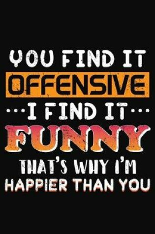 Cover of You Find It Offensive I Find It Funny That's Why I'm Happier than You
