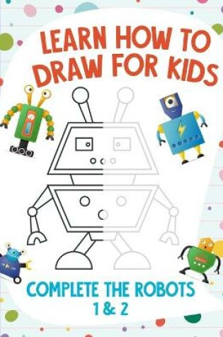 Cover of Learn How to Draw for Kids - Complete the Robots 1 & 2