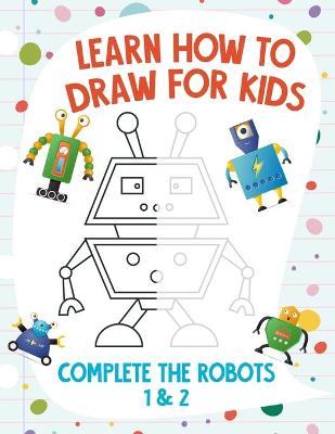 Book cover for Learn How to Draw for Kids - Complete the Robots 1 & 2