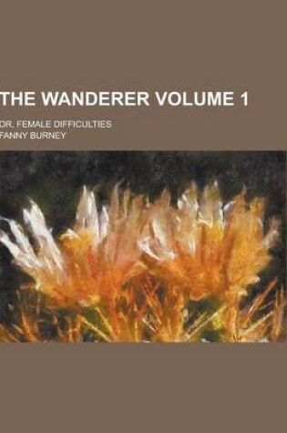 Cover of The Wanderer; Or, Female Difficulties Volume 1