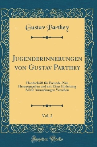 Cover of Jugenderinnerungen von Gustav Parthey, Vol. 2: Handschrift für Freunde; Neu Herausgegeben und mit Einer Einleitung Sowie Anmerkungen Versehen (Classic Reprint)