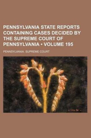 Cover of Pennsylvania State Reports Containing Cases Decided by the Supreme Court of Pennsylvania (Volume 195)