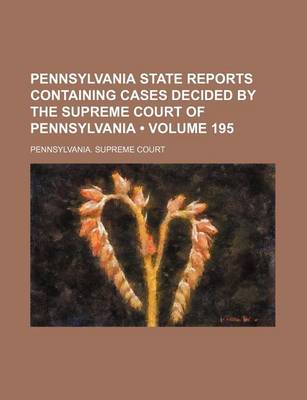 Book cover for Pennsylvania State Reports Containing Cases Decided by the Supreme Court of Pennsylvania (Volume 195)