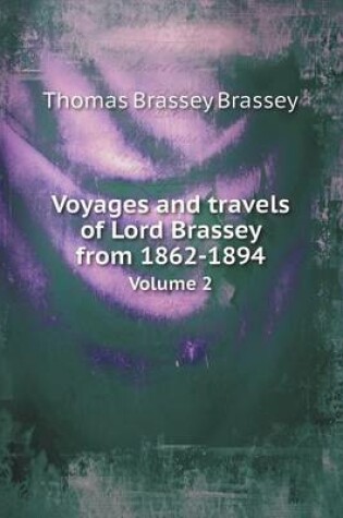 Cover of Voyages and Travels of Lord Brassey from 1862-1894 Volume 2