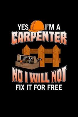 Book cover for Yes I'm A Carpenter No I Will Not Fix It For Free