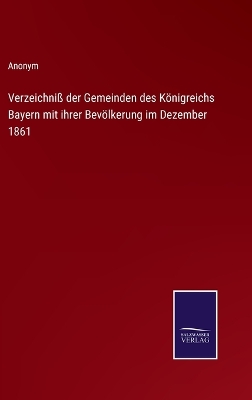 Book cover for Verzeichniß der Gemeinden des Königreichs Bayern mit ihrer Bevölkerung im Dezember 1861