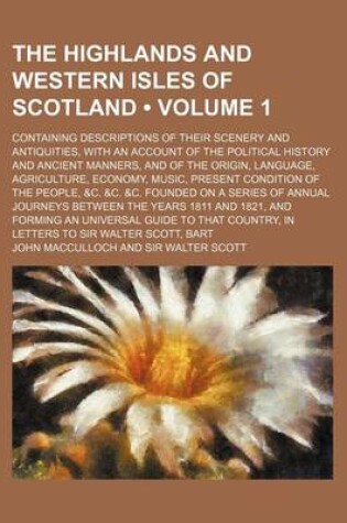 Cover of The Highlands and Western Isles of Scotland (Volume 1); Containing Descriptions of Their Scenery and Antiquities, with an Account of the Political History and Ancient Manners, and of the Origin, Language, Agriculture, Economy, Music, Present Condition of