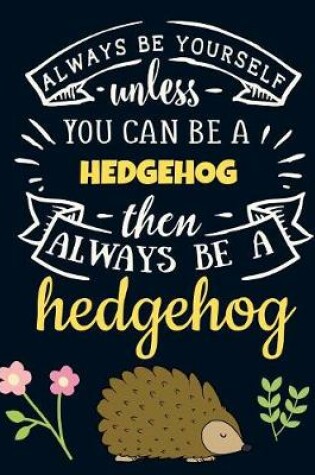 Cover of Always Be Yourself Unless You Can Be a Hedgehog Then Always Be a Hedgehog