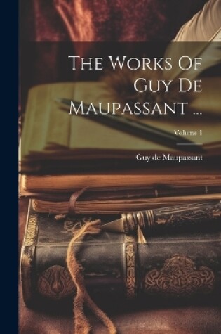 Cover of The Works Of Guy De Maupassant ...; Volume 1