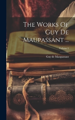 Book cover for The Works Of Guy De Maupassant ...; Volume 1