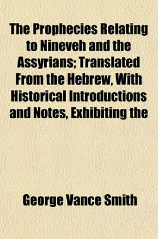 Cover of The Prophecies Relating to Nineveh and the Assyrians; Translated from the Hebrew, with Historical Introductions and Notes, Exhibiting the