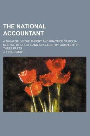 Cover of The National Accountant; A Treatise on the Theory and Practice of Book-Keeping by Double and Single Entry, Complete in Three Parts