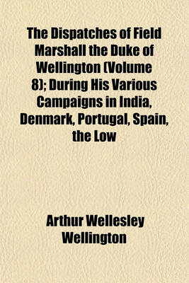 Book cover for The Dispatches of Field Marshall the Duke of Wellington (Volume 8); During His Various Campaigns in India, Denmark, Portugal, Spain, the Low