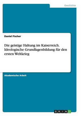 Book cover for Die geistige Haltung im Kaiserreich.Ideologische Grundlagenbildung fur den ersten Weltkrieg