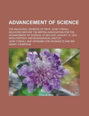 Book cover for Advancement of Science; The Inaugural Address of Prof. John Tyndall ... Delivered Before the British Association for the Advancement of Science, at Belfast, August 19, 1874, with Portrait and Biographical Sketch