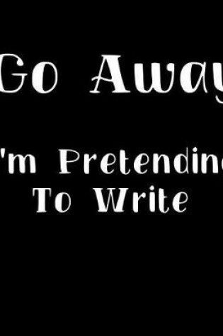 Cover of Go Away I'm Pretending to Write